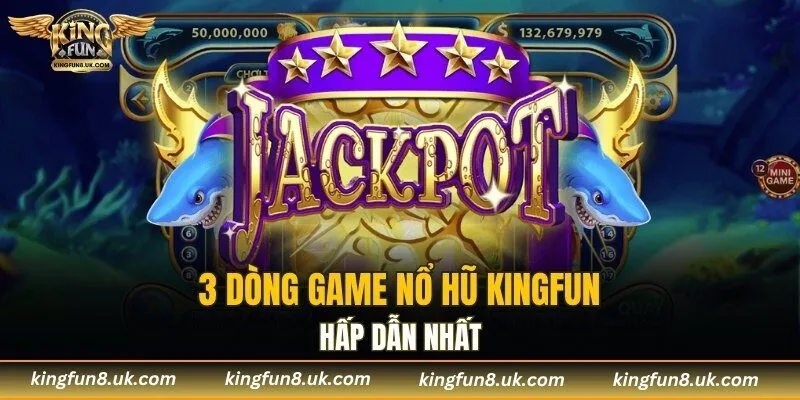 3 dòng game nổ hũ KINGFUN hấp dẫn nhất